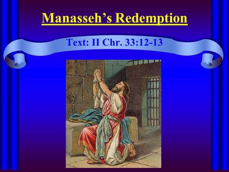 Manasseh’s Redemption Text: II Chr. 33:12-13. Intro Manasseh’s Redemption In all genres of storytelling some of the greatest successes have been stories.