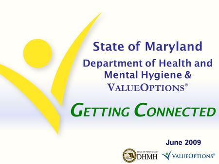 State of Maryland Department of Health and Mental Hygiene & V ALUE O PTIONS ® June 2009 G ETTING C ONNECTED.