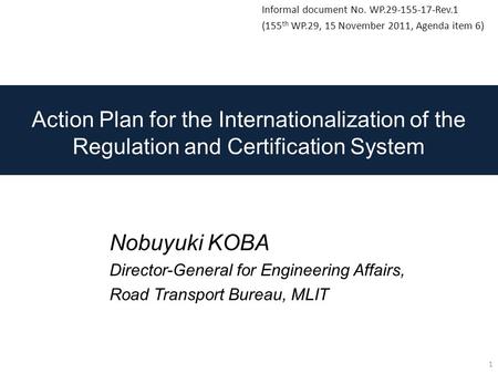 Action Plan for the Internationalization of the Regulation and Certification System Nobuyuki KOBA Director-General for Engineering Affairs, Road Transport.