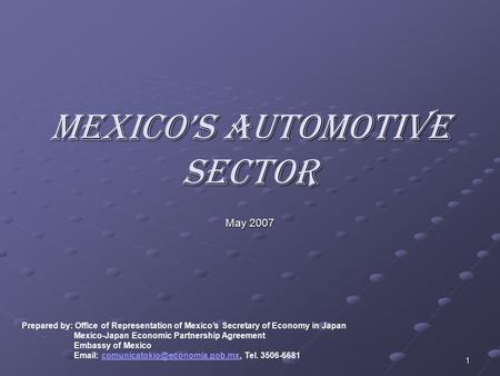 1 Mexico’s Automotive Sector May 2007 Prepared by: Office of Representation of Mexico’s Secretary of Economy in Japan Mexico-Japan Economic Partnership.
