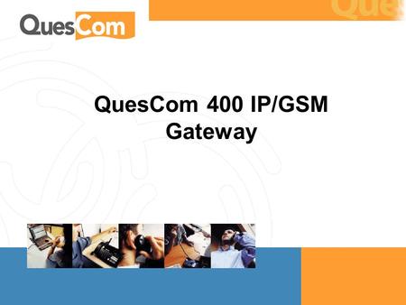 QuesCom 400 IP/GSM Gateway. QuesCom 400 IP GSM gateway – May 2004  Target audience: End customers  Note there the examples are in 2 currencies, Euros.