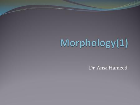 Morphology(1) Dr. Ansa Hameed.
