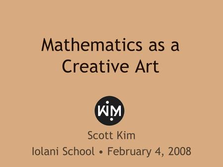Mathematics as a Creative Art Scott Kim Iolani School February 4, 2008.