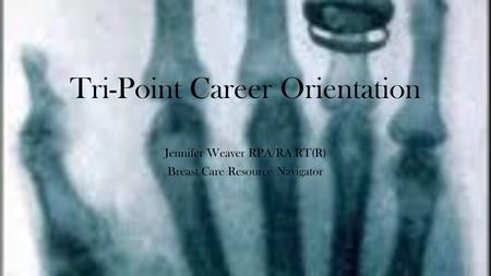 Tri-Point Career Orientation Jennifer Weaver RPA/RA RT(R) Breast Care Resource Navigator.
