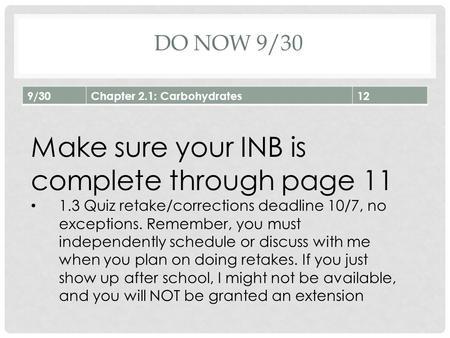 DO NOW 9/30 9/30Chapter 2.1: Carbohydrates12 Make sure your INB is complete through page 11 1.3 Quiz retake/corrections deadline 10/7, no exceptions. Remember,