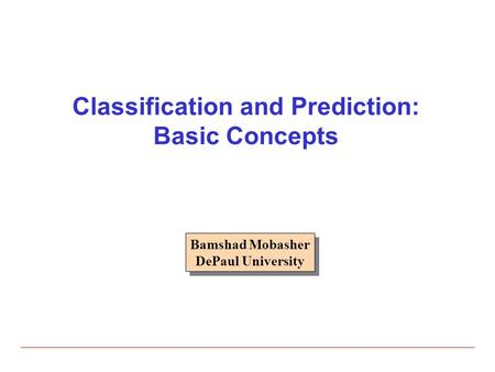 Classification and Prediction: Basic Concepts Bamshad Mobasher DePaul University Bamshad Mobasher DePaul University.