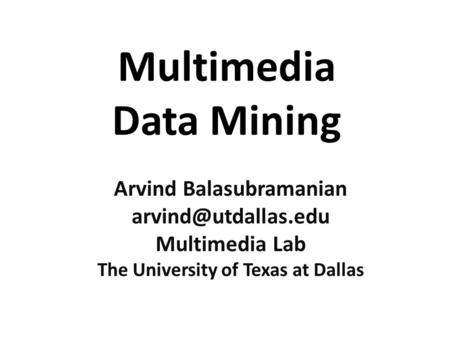Multimedia Data Mining Arvind Balasubramanian Multimedia Lab The University of Texas at Dallas.