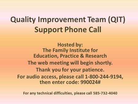 Quality Improvement Team (QIT) Support Phone Call Hosted by: The Family Institute for Education, Practice & Research The web meeting will begin shortly.