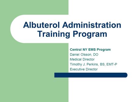 Albuterol Administration Training Program Central NY EMS Program Daniel Olsson, DO Medical Director Timothy J. Perkins, BS, EMT-P Executive Director.