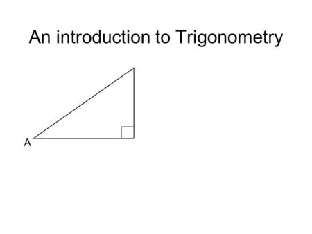 An introduction to Trigonometry A. A Opposite An introduction to Trigonometry A Opposite Hypotenuse.
