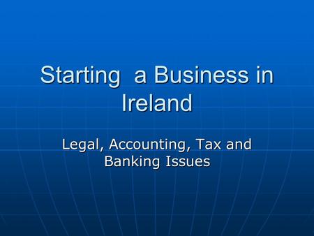 Starting a Business in Ireland Legal, Accounting, Tax and Banking Issues.
