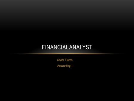 Oscar Flores Accounting I FINANCIAL ANALYST. Financial analysts provide guidance to businesses and individuals making investment decisions. Financial.