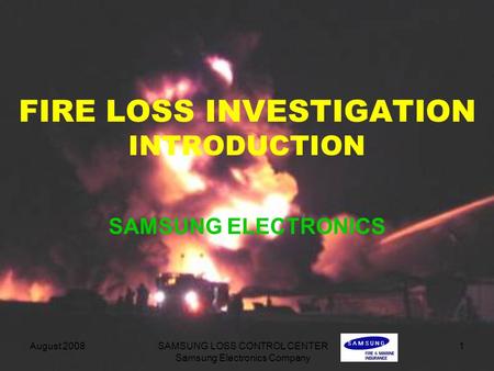 August 2008 SAMSUNG LOSS CONTROL CENTER Samsung Electronics Company 1 FIRE LOSS INVESTIGATION INTRODUCTION SAMSUNG ELECTRONICS.