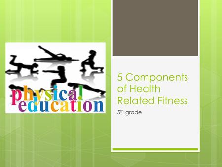 5 Components of Health Related Fitness 5 th grade.