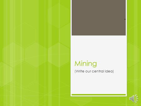 Mining (Write our central idea) what is mining?  Mining is when you dig valuable materials from a naturally available source. Common materials that.