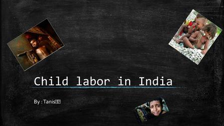 Child labor in India By : Tanis. The number of children involved ▪ It is difficult to monitor the current number of children engaged in child labour.