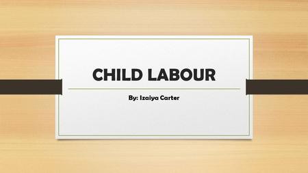 CHILD LABOUR By: Izaiya Carter.
