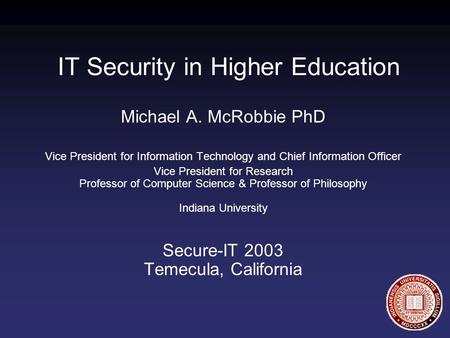 IT Security in Higher Education Michael A. McRobbie PhD Vice President for Information Technology and Chief Information Officer Vice President for Research.