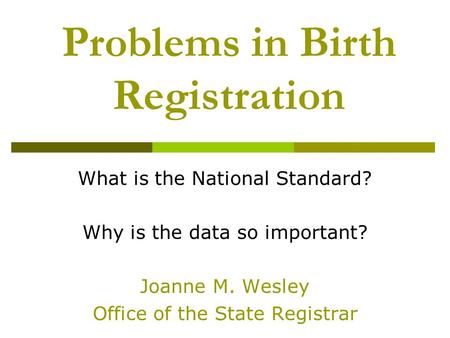 Problems in Birth Registration What is the National Standard? Why is the data so important? Joanne M. Wesley Office of the State Registrar.