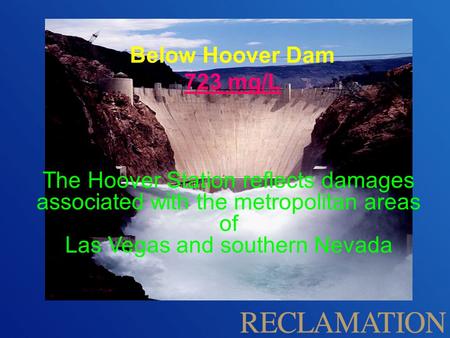 The Hoover Station reflects damages associated with the metropolitan areas of Las Vegas and southern Nevada Below Hoover Dam 723 mg/L.