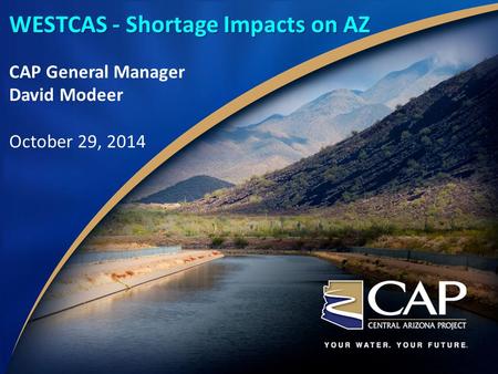 WESTCAS - Shortage Impacts on AZ CAP General Manager David Modeer October 29, 2014.