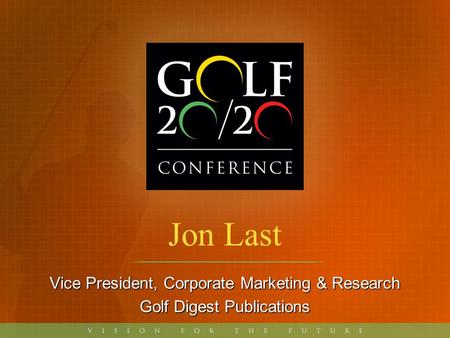 Jon Last Vice President, Corporate Marketing & Research Golf Digest Publications.