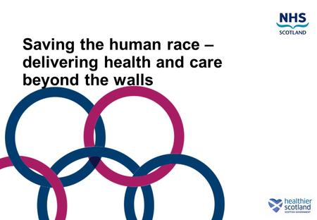Saving the human race – delivering health and care beyond the walls.