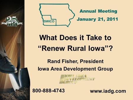 800-888-4743 What Does it Take to “Renew Rural Iowa”? Rand Fisher, President Iowa Area Development Group www.iadg.com Annual Meeting January 21, 2011.