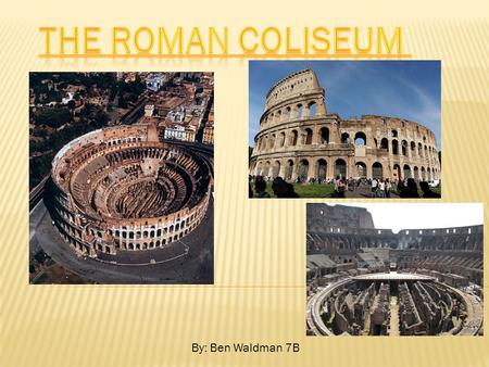 The roman coliseum By: Ben Waldman 7B.