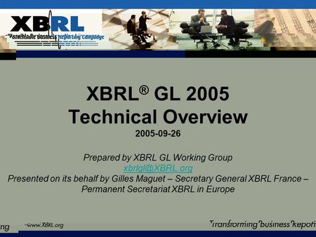 XBRL ® GL 2005 Technical Overview 2005-09-26 Prepared by XBRL GL Working Group Presented on its behalf by Gilles Maguet – Secretary General.