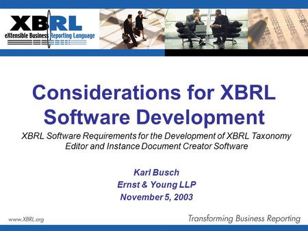Considerations for XBRL Software Development Karl Busch Ernst & Young LLP November 5, 2003 XBRL Software Requirements for the Development of XBRL Taxonomy.