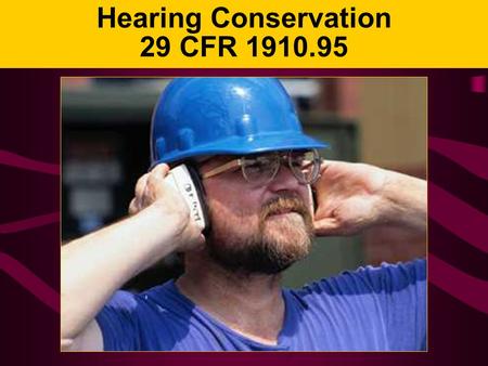 Hearing Conservation 29 CFR 1910.95. Hearing Loss Can you imagine not being able to: –Hear music? –Listen to the sounds of nature? –Socialize with your.