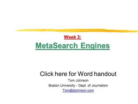 Week 3: MetaSearch Engines Click here for Word handout Tom Johnson Boston University - Dept. of Journalism