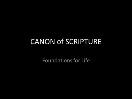 CANON of SCRIPTURE Foundations for Life. Who Decided? What is Inspired? Are any books missing? Is our Old Testament the same as Jesus’? Is our New Testament.