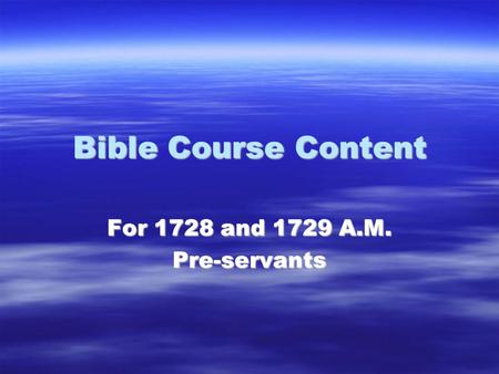 Bible Course Content For 1728 and 1729 A.M. Pre-servants.