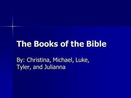 The Books of the Bible By: Christina, Michael, Luke, Tyler, and Julianna.