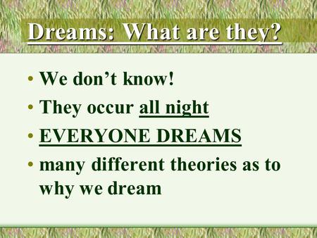 Dreams: What are they? We don’t know! They occur all night EVERYONE DREAMS many different theories as to why we dream.