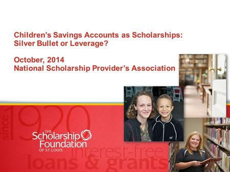 Children’s Savings Accounts as Scholarships: Silver Bullet or Leverage? October, 2014 National Scholarship Provider’s Association.