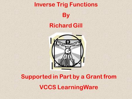 Inverse Trig Functions By Richard Gill Supported in Part by a Grant from VCCS LearningWare.
