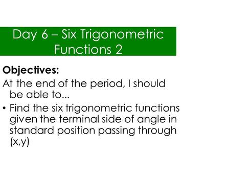 Day 6 – Six Trigonometric Functions 2 Objectives: At the end of the period, I should be able to... Find the six trigonometric functions given the terminal.