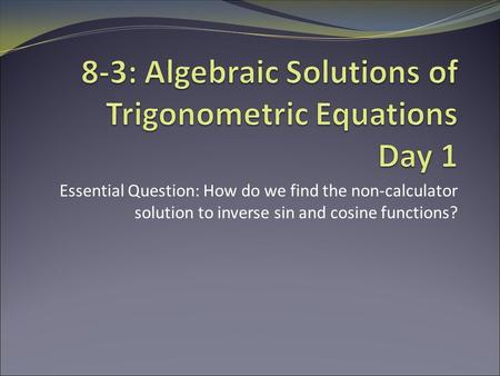 Essential Question: How do we find the non-calculator solution to inverse sin and cosine functions?