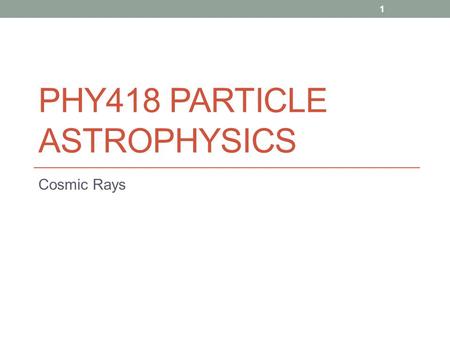 PHY418 PARTICLE ASTROPHYSICS Cosmic Rays 1. COSMIC RAYS Discovery 2.