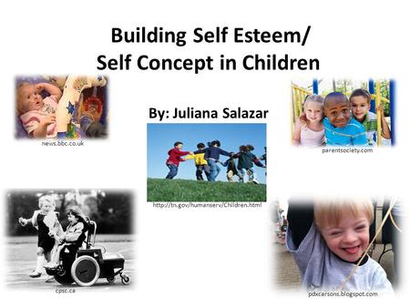 Building Self Esteem/ Self Concept in Children By: Juliana Salazar  cpsc.ca pdxcarsons.blogspot.com news.bbc.co.uk.