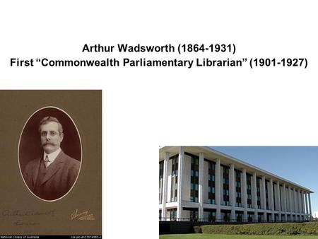 Arthur Wadsworth (1864-1931) First “Commonwealth Parliamentary Librarian” (1901-1927)