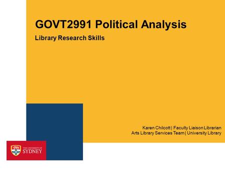 GOVT2991 Political Analysis Library Research Skills Arts Library Services Team | University Library Karen Chilcott | Faculty Liaison Librarian.