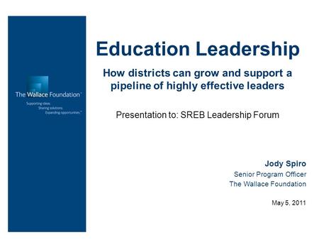 Education Leadership How districts can grow and support a pipeline of highly effective leaders Presentation to: SREB Leadership Forum Jody Spiro Senior.
