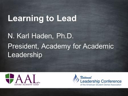 Learning to Lead N. Karl Haden, Ph.D. President, Academy for Academic Leadership.
