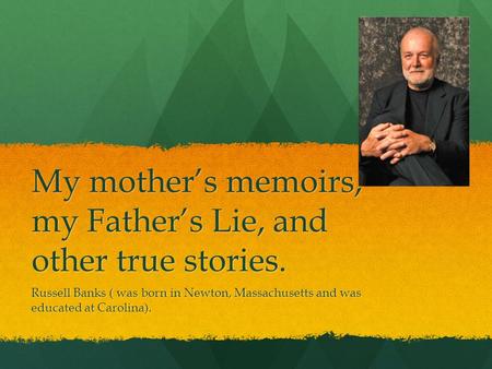 My mother’s memoirs, my Father’s Lie, and other true stories.