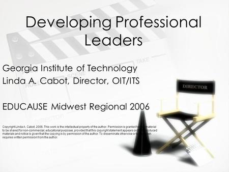 Developing Professional Leaders Georgia Institute of Technology Linda A. Cabot, Director, OIT/ITS EDUCAUSE Midwest Regional 2006 Copyright Linda A. Cabot,