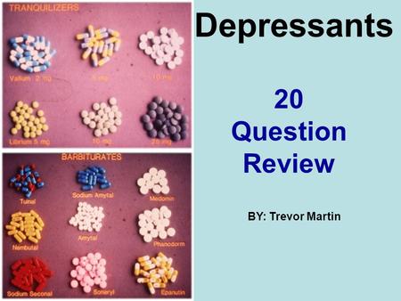 Depressants 20 Question Review BY: Trevor Martin.